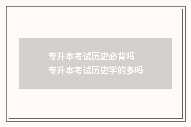 专升本考试历史必背吗 专升本考试历史学的多吗