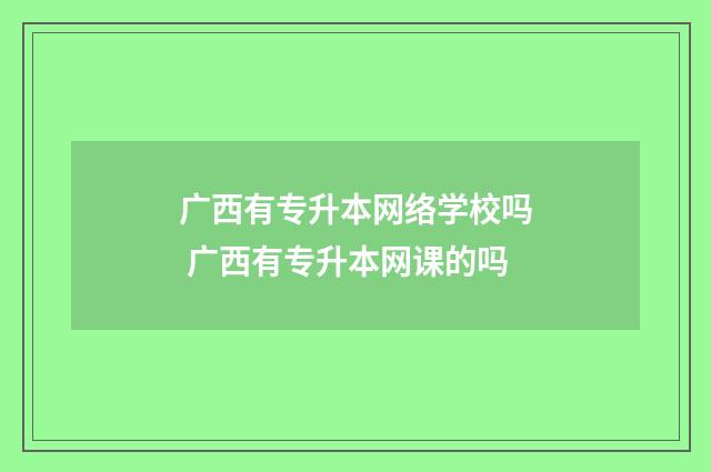 广西有专升本网络学校吗 广西有专升本网课的吗