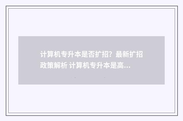 计算机专升本是否扩招？最新扩招政策解析 计算机专升本是高数几