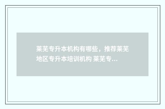 莱芜专升本机构有哪些，推荐莱芜地区专升本培训机构 莱芜专升本培训学校