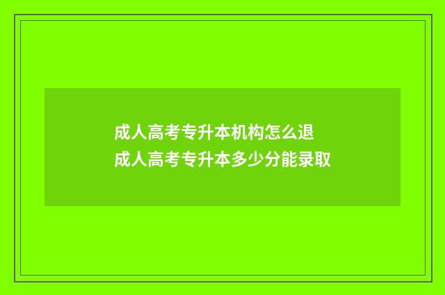 成人高考专升本机构怎么退 成人高考专升本多少分能录取