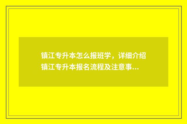 镇江专升本怎么报班学，详细介绍镇江专升本报名流程及注意事项 镇江专升本怎么报名