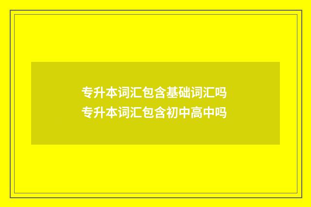 专升本词汇包含基础词汇吗 专升本词汇包含初中高中吗