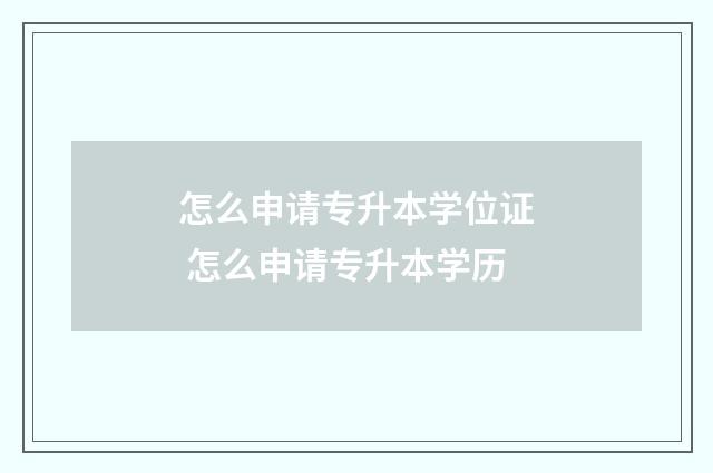 怎么申请专升本学位证 怎么申请专升本学历
