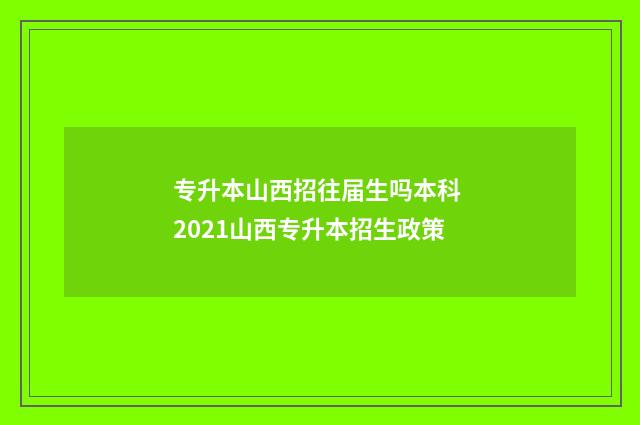 专升本山西招往届生吗本科 2021山西专升本招生政策