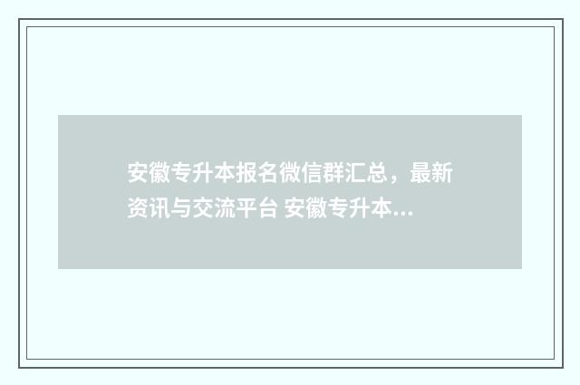 安徽专升本报名微信群汇总，最新资讯与交流平台 安徽专升本报名入口官网2025报名时间