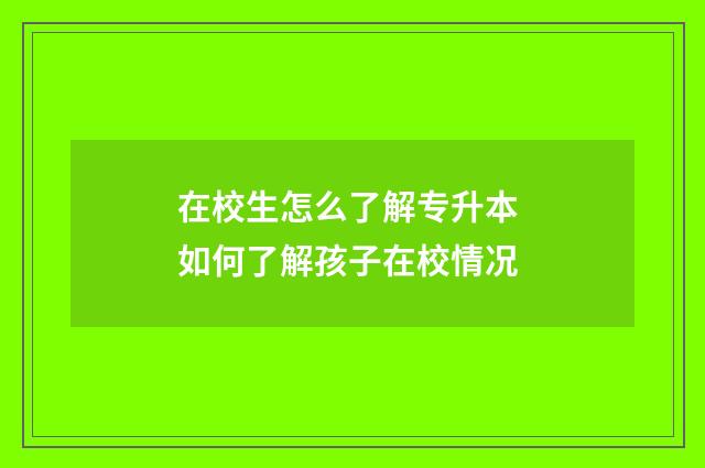 在校生怎么了解专升本 如何了解孩子在校情况