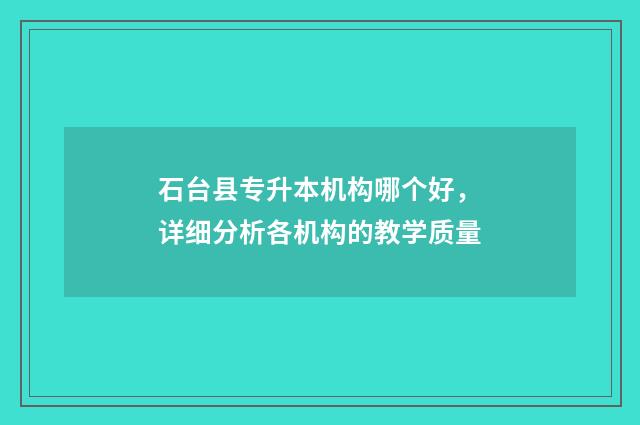 石台县专升本机构哪个好，详细分析各机构的教学质量