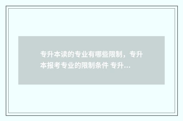 专升本读的专业有哪些限制，专升本报考专业的限制条件 专升本读的专业一样吗