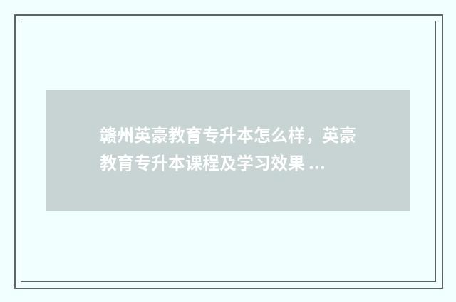 赣州英豪教育专升本怎么样，英豪教育专升本课程及学习效果 江西英豪教育专升本怎么样