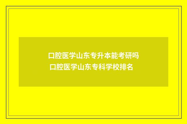 口腔医学山东专升本能考研吗 口腔医学山东专科学校排名