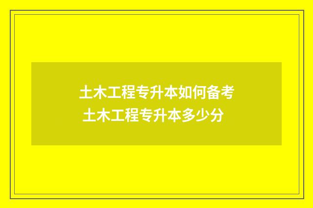 土木工程专升本如何备考 土木工程专升本多少分