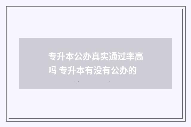 专升本公办真实通过率高吗 专升本有没有公办的