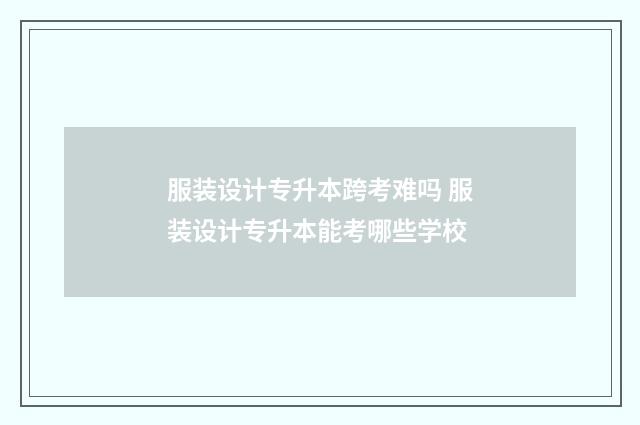 服装设计专升本跨考难吗 服装设计专升本能考哪些学校