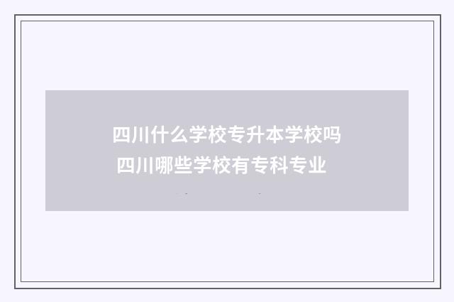 四川什么学校专升本学校吗 四川哪些学校有专科专业
