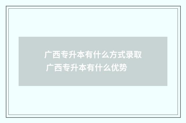 广西专升本有什么方式录取 广西专升本有什么优势