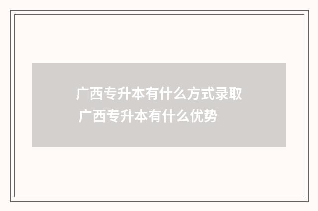 广西专升本有什么方式录取 广西专升本有什么优势