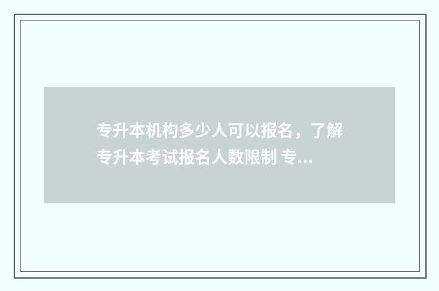 专升本机构多少人可以报名，了解专升本考试报名人数限制 专升本机构多少钱一年