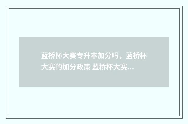 蓝桥杯大赛专升本加分吗，蓝桥杯大赛的加分政策 蓝桥杯大赛考试范围
