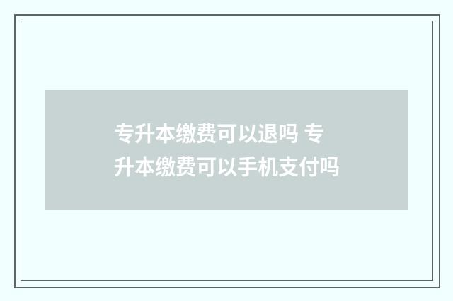 专升本缴费可以退吗 专升本缴费可以手机支付吗