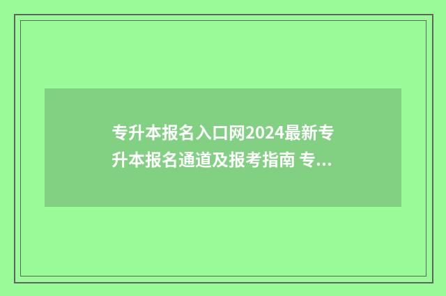 专升本报名入口网2024最新专升本报名通道及报考指南 专升本报名入口官网2024报名时间