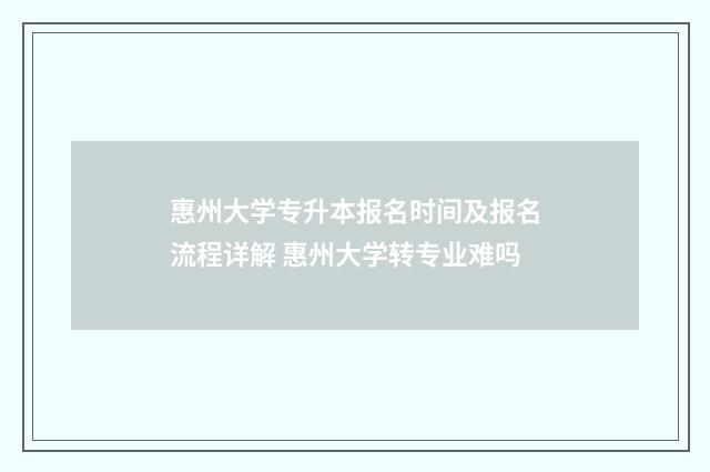 惠州大学专升本报名时间及报名流程详解 惠州大学转专业难吗