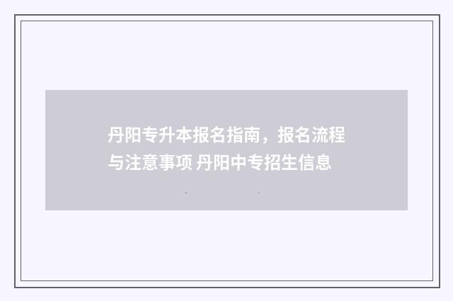 丹阳专升本报名指南，报名流程与注意事项 丹阳中专招生信息