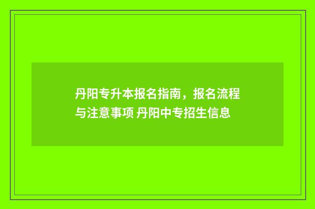 丹阳专升本报名指南，报名流程与注意事项 丹阳中专招生信息
