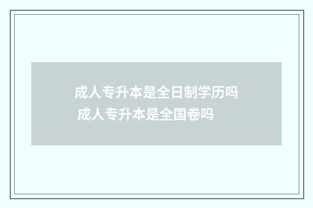 成人专升本是全日制学历吗 成人专升本是全国卷吗