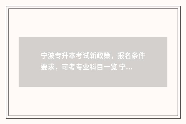 宁波专升本考试新政策，报名条件要求，可考专业科目一览 宁波专升本考试在哪里考