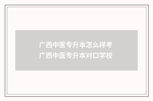广西中医专升本怎么样考 广西中医专升本对口学校