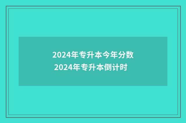 2024年专升本今年分数 2024年专升本倒计时
