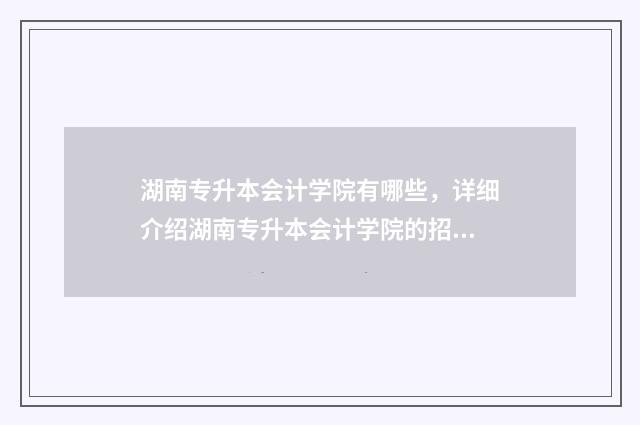湖南专升本会计学院有哪些，详细介绍湖南专升本会计学院的招生情况 湖南专升本会计专业考试科目