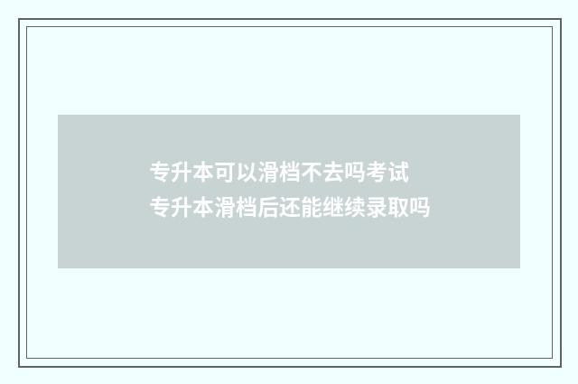 专升本可以滑档不去吗考试 专升本滑档后还能继续录取吗