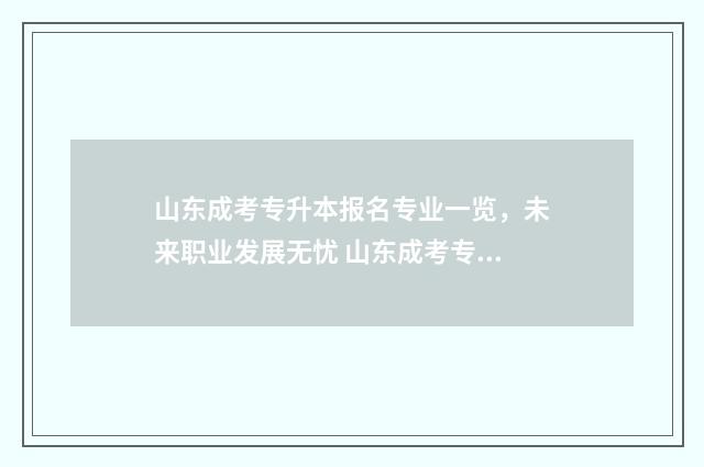 山东成考专升本报名专业一览，未来职业发展无忧 山东成考专升本学校
