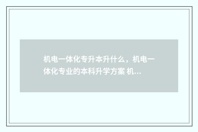 机电一体化专升本升什么，机电一体化专业的本科升学方案 机电一体化专业