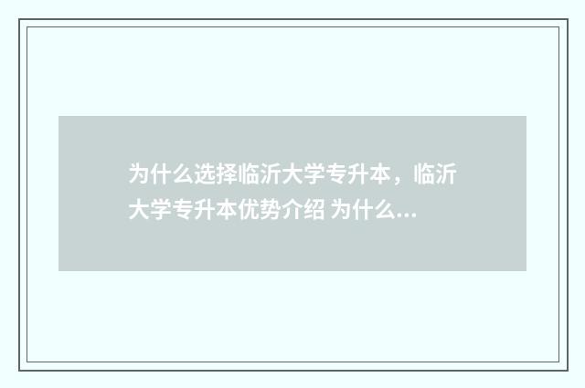 为什么选择临沂大学专升本，临沂大学专升本优势介绍 为什么选择临沂市中心医院应聘