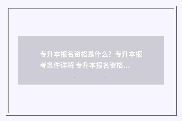 专升本报名资格是什么？专升本报考条件详解 专升本报名资格是自己学校审核吗