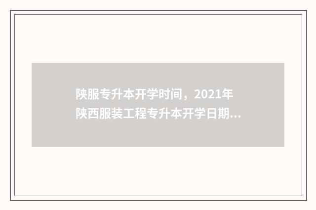 陕服专升本开学时间，2021年陕西服装工程专升本开学日期 陕西学校专升本