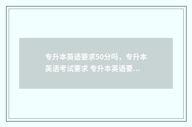 专升本英语要求50分吗，专升本英语考试要求 专升本英语要求过四级吗