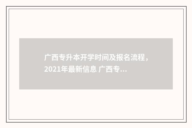 广西专升本开学时间及报名流程，2021年最新信息 广西专升本开学报道一定要专科毕业证嘛