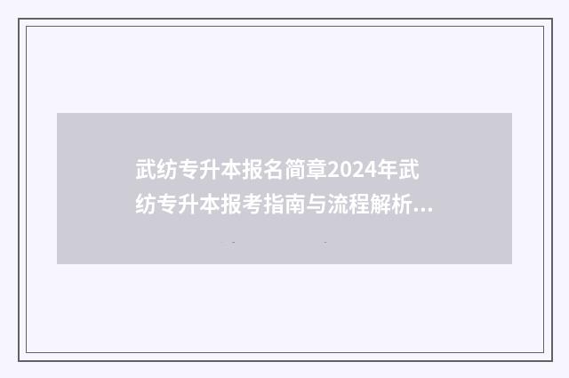 武纺专升本报名简章2024年武纺专升本报考指南与流程解析 武纺专升本大纲