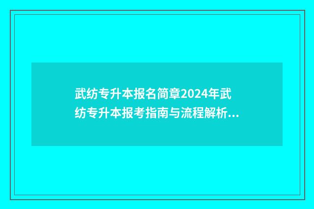 武纺专升本报名简章2024年武纺专升本报考指南与流程解析 武纺专升本大纲
