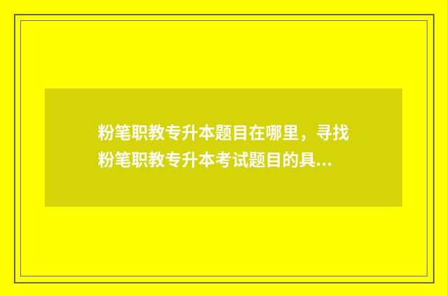 粉笔职教专升本题目在哪里，寻找粉笔职教专升本考试题目的具体位置 粉笔教育专升本