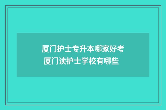 厦门护士专升本哪家好考 厦门读护士学校有哪些
