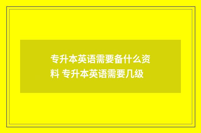 专升本英语需要备什么资料 专升本英语需要几级