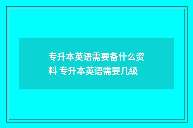 专升本英语需要备什么资料 专升本英语需要几级