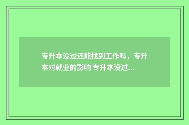 专升本没过还能找到工作吗，专升本对就业的影响 专升本没过还能考研吗