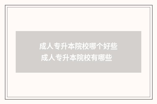 成人专升本院校哪个好些 成人专升本院校有哪些
