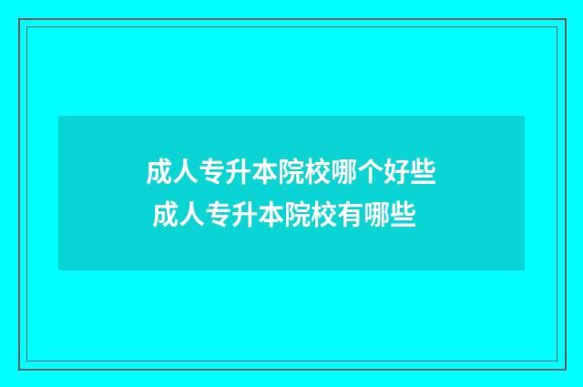 成人专升本院校哪个好些 成人专升本院校有哪些
